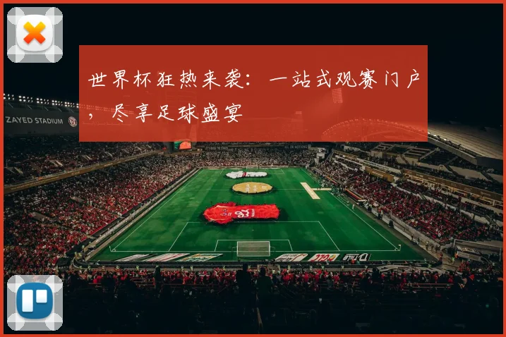 世界杯狂热来袭：一站式观赛门户，尽享足球盛宴