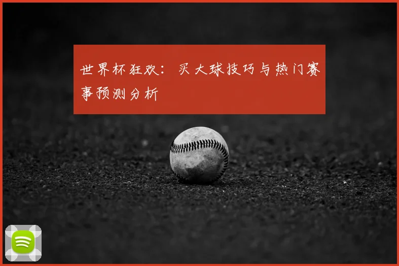 世界杯狂欢：买大球技巧与热门赛事预测分析