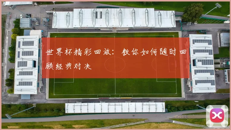 世界杯精彩回放：教你如何随时回顾经典对决
