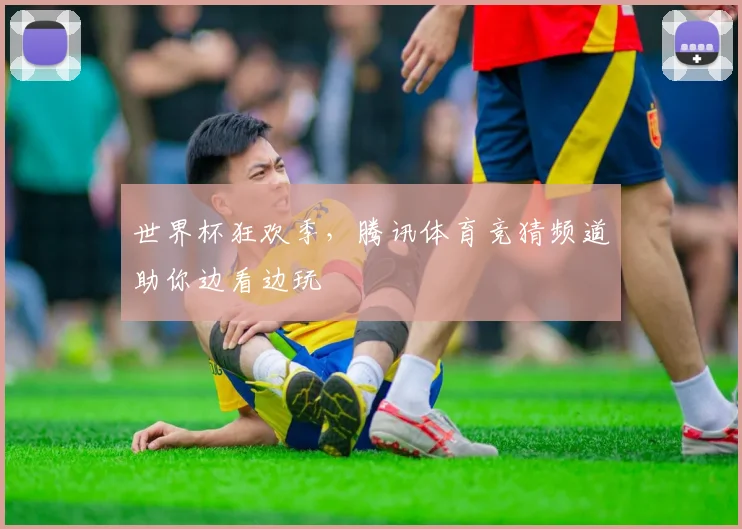 世界杯狂欢季，腾讯体育竞猜频道助你边看边玩