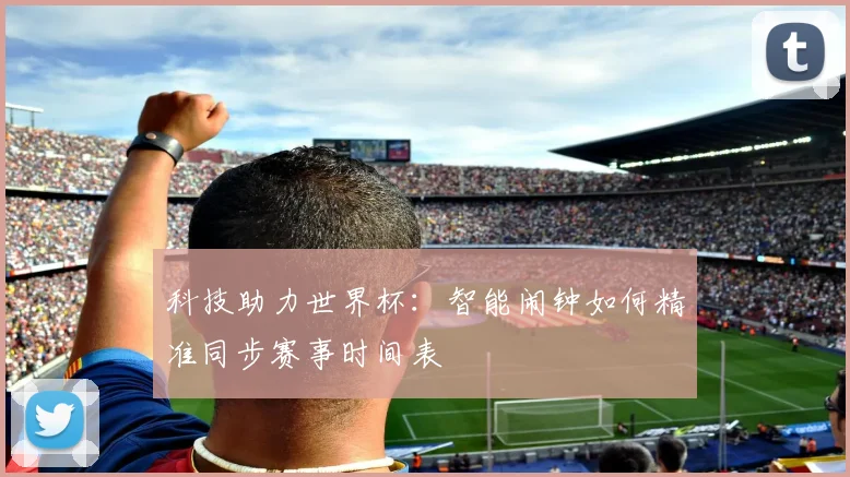 科技助力世界杯：智能闹钟如何精准同步赛事时间表