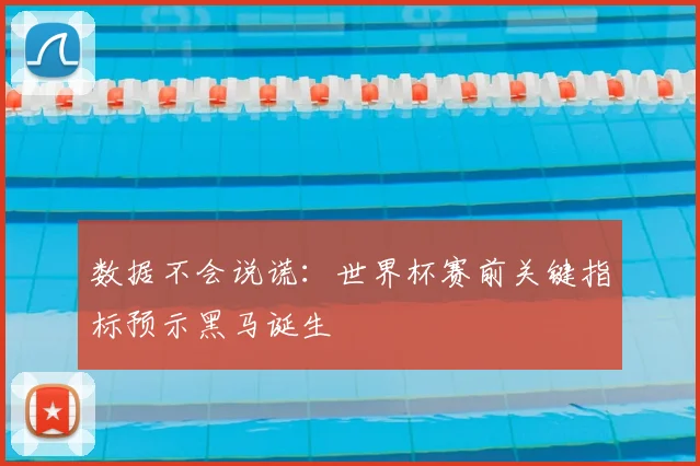 数据不会说谎：世界杯赛前关键指标预示黑马诞生