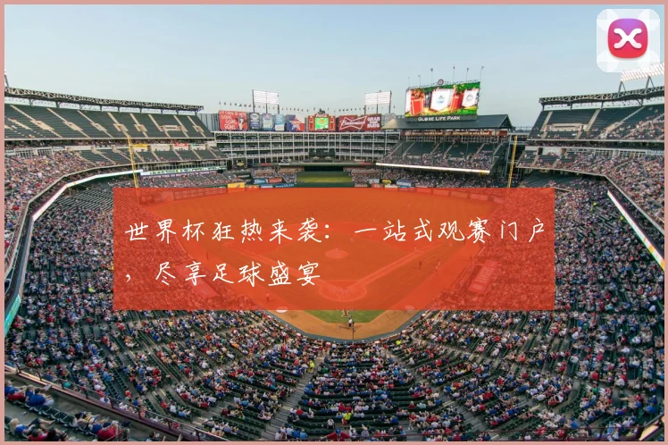 世界杯狂热来袭:一站式观赛门户,尽享足球盛宴