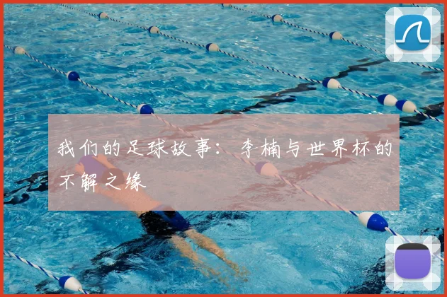我们的足球故事：李楠与世界杯的不解之缘