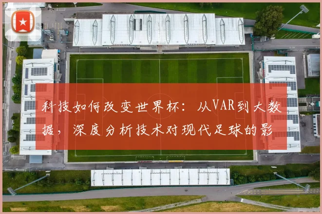 科技如何改变世界杯：从VAR到大数据，深度分析技术对现代足球的影响