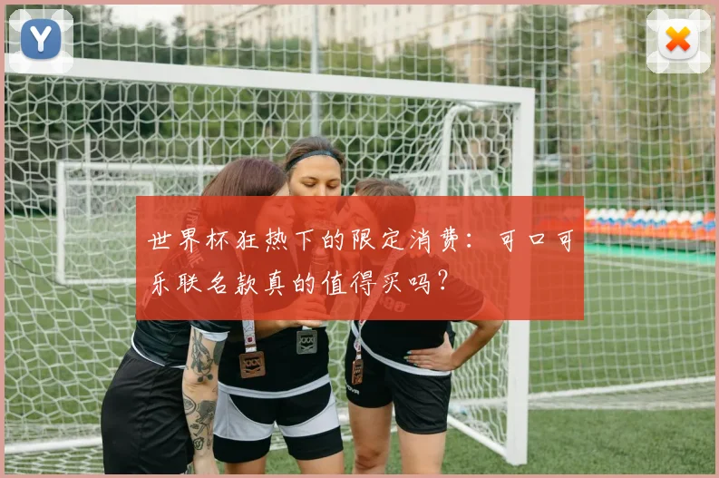 世界杯狂热下的限定消费：可口可乐联名款真的值得买吗？