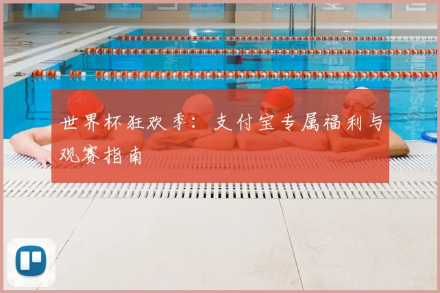 世界杯狂欢季：支付宝专属福利与观赛指南