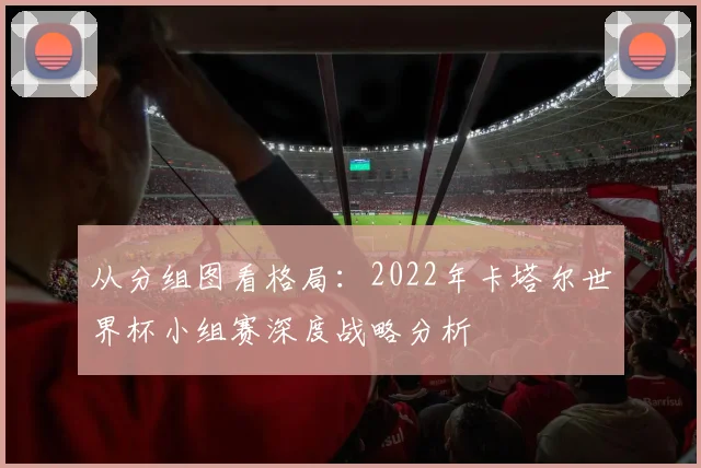 从分组图看格局：2022年卡塔尔世界杯小组赛深度战略分析