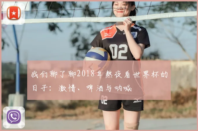 我们聊了聊2018年熬夜看世界杯的日子:激情、啤酒与呐喊