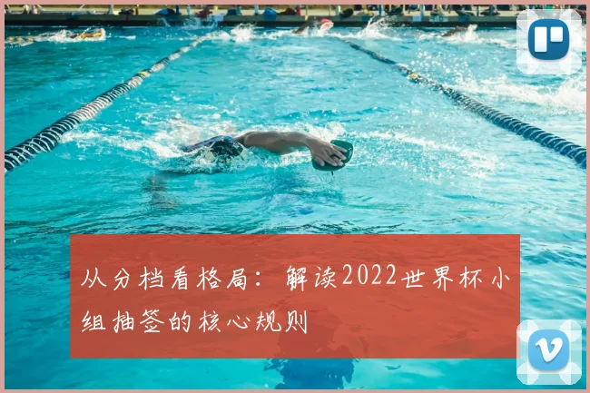 从分档看格局：解读2022世界杯小组抽签的核心规则