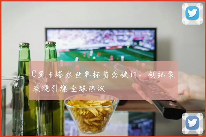 C罗卡塔尔世界杯首秀破门，创纪录表现引爆全球热议