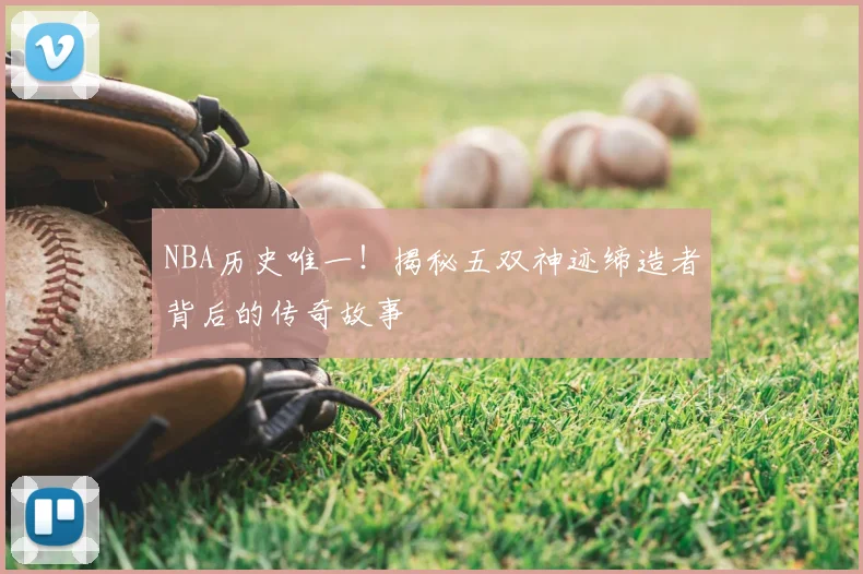 NBA历史唯一！揭秘五双神迹缔造者背后的传奇故事