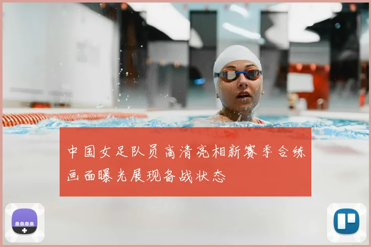 中国女足队员高清亮相新赛季合练画面曝光展现备战状态