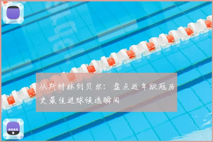 从斯特林到贝尔：盘点近年欧冠历史最佳进球候选瞬间