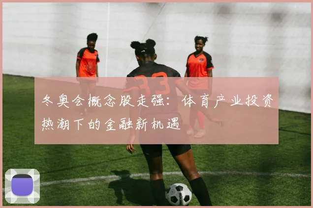 冬奥会概念股走强：体育产业投资热潮下的金融新机遇