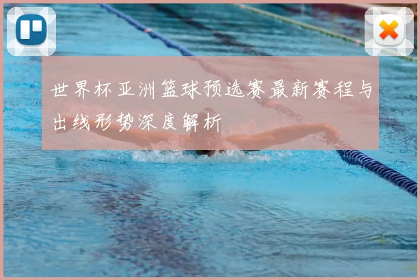 世界杯亚洲篮球预选赛最新赛程与出线形势深度解析
