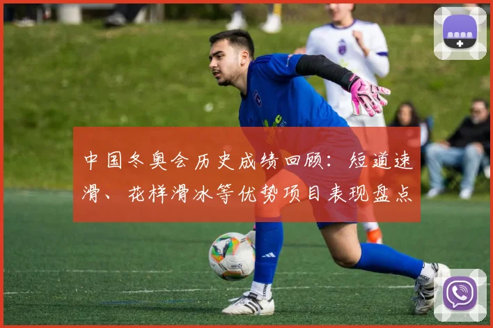 中国冬奥会历史成绩回顾：短道速滑、花样滑冰等优势项目表现盘点