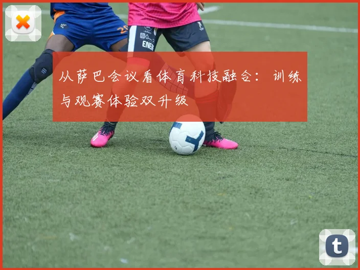 从萨巴会议看体育科技融合：训练与观赛体验双升级