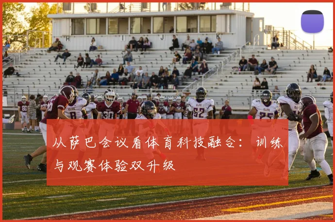 从萨巴会议看体育科技融合：训练与观赛体验双升级