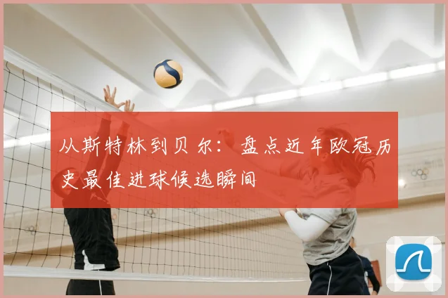 从斯特林到贝尔：盘点近年欧冠历史最佳进球候选瞬间