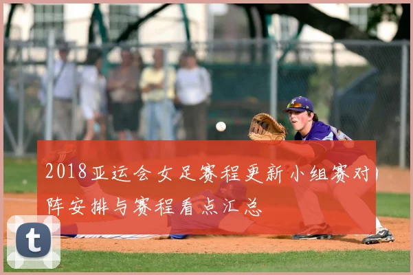 2018亚运会女足赛程更新小组赛对阵安排与赛程看点汇总