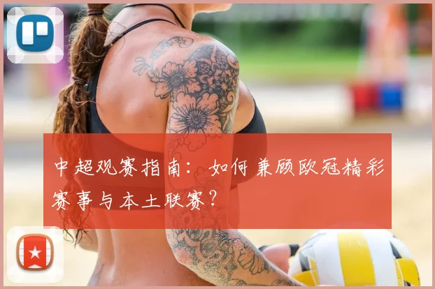 中超观赛指南：如何兼顾欧冠精彩赛事与本土联赛？