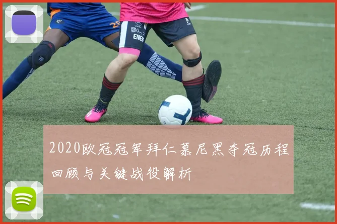 2020欧冠冠军拜仁慕尼黑夺冠历程回顾与关键战役解析