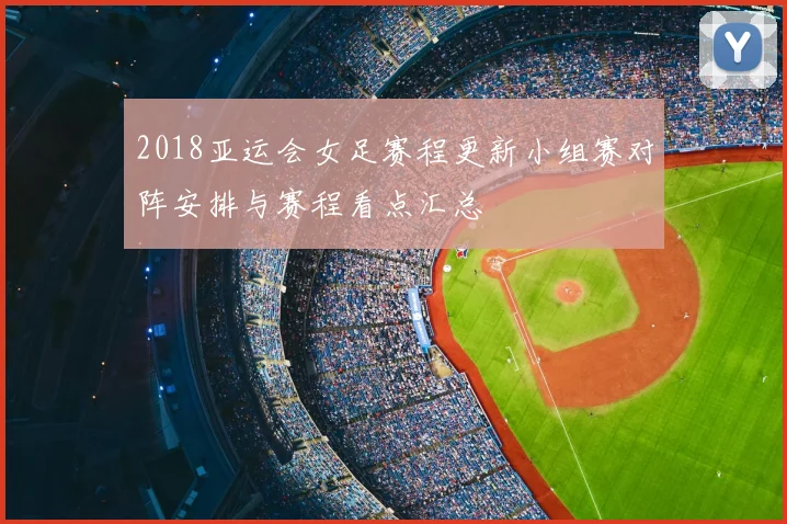 2018亚运会女足赛程更新小组赛对阵安排与赛程看点汇总