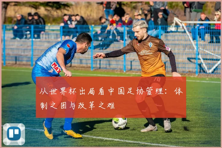 从世界杯出局看中国足协管理：体制之困与改革之难